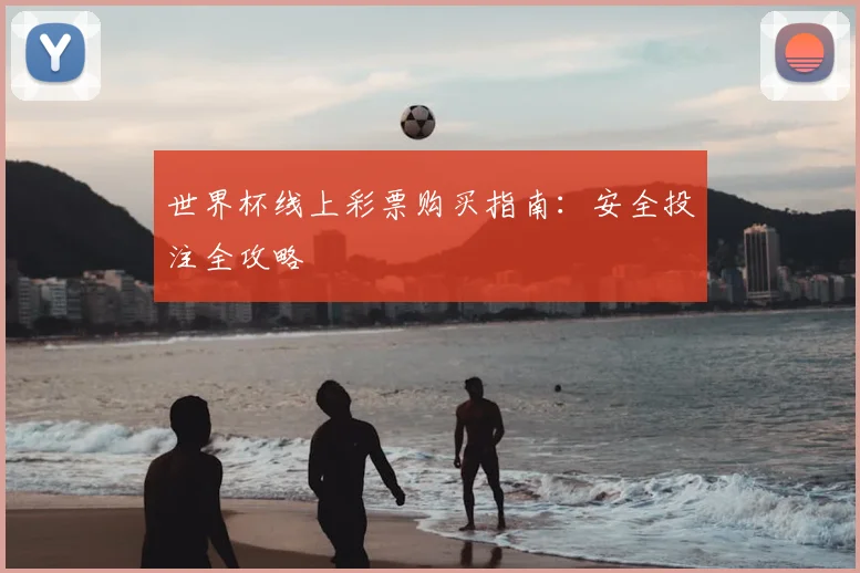 世界杯线上彩票购买指南：安全投注全攻略