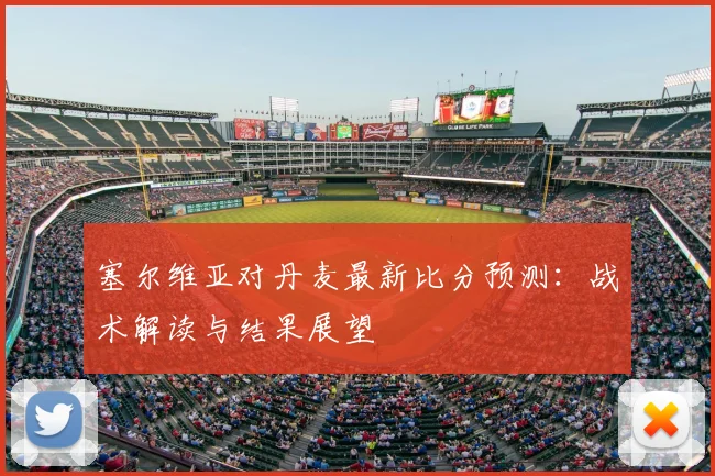 塞尔维亚对丹麦最新比分预测：战术解读与结果展望