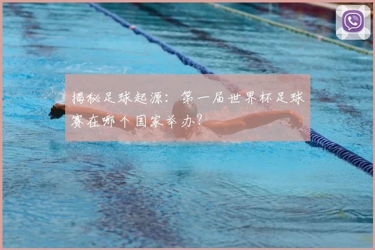 揭秘足球起源：第一届世界杯足球赛在哪个国家举办？