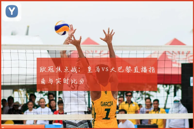 欧冠焦点战：皇马vs大巴黎直播指南与实时比分