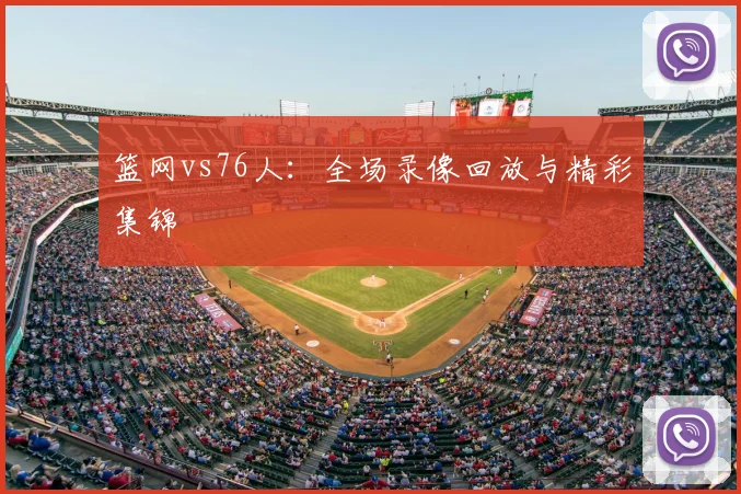 篮网vs76人：全场录像回放与精彩集锦