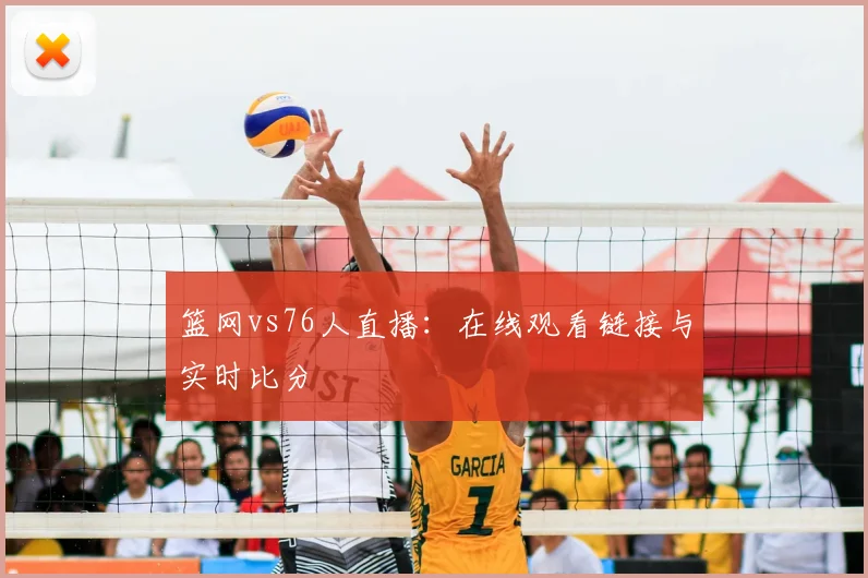 篮网vs76人直播：在线观看链接与实时比分