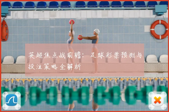 英超焦点战前瞻:足球彩票预测与投注策略全解析