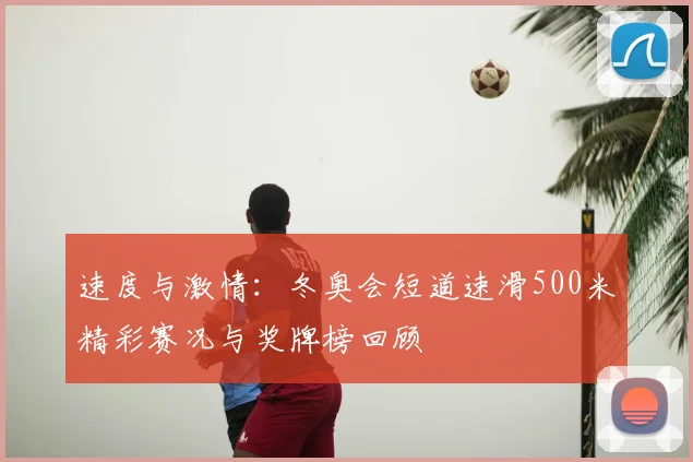 速度与激情：冬奥会短道速滑500米精彩赛况与奖牌榜回顾