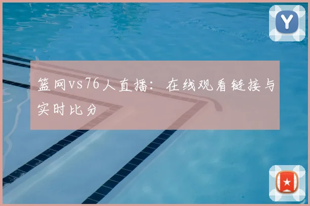 篮网vs76人直播：在线观看链接与实时比分